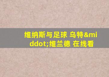 维纳斯与足球 乌特·维兰德 在线看